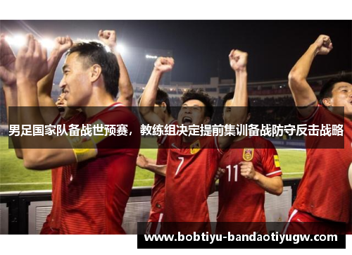 男足国家队备战世预赛，教练组决定提前集训备战防守反击战略