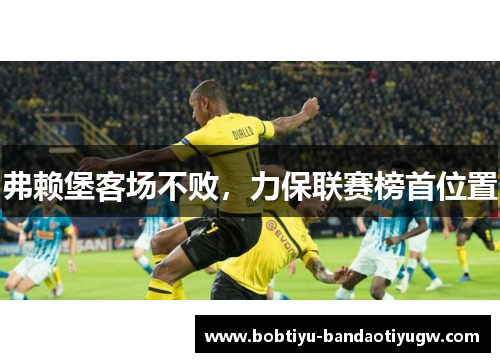 弗赖堡客场不败，力保联赛榜首位置