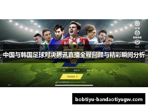 中国与韩国足球对决腾讯直播全程回顾与精彩瞬间分析