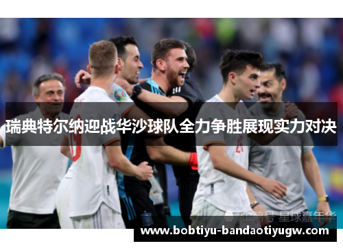 瑞典特尔纳迎战华沙球队全力争胜展现实力对决