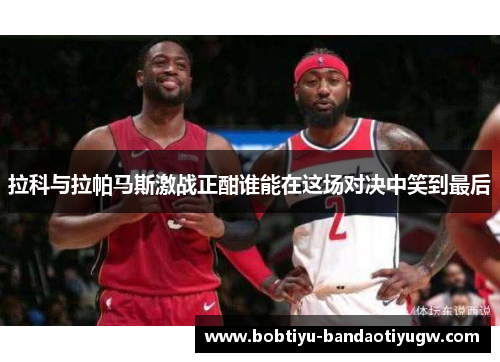 拉科与拉帕马斯激战正酣谁能在这场对决中笑到最后