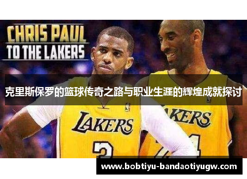 克里斯保罗的篮球传奇之路与职业生涯的辉煌成就探讨