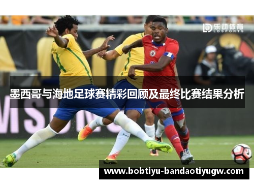墨西哥与海地足球赛精彩回顾及最终比赛结果分析