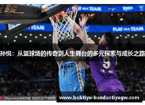 孙悦：从篮球场的传奇到人生舞台的多元探索与成长之路