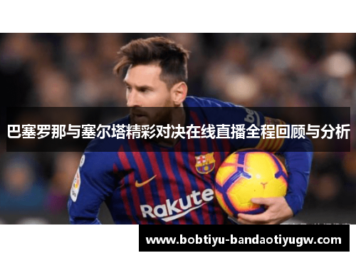 巴塞罗那与塞尔塔精彩对决在线直播全程回顾与分析